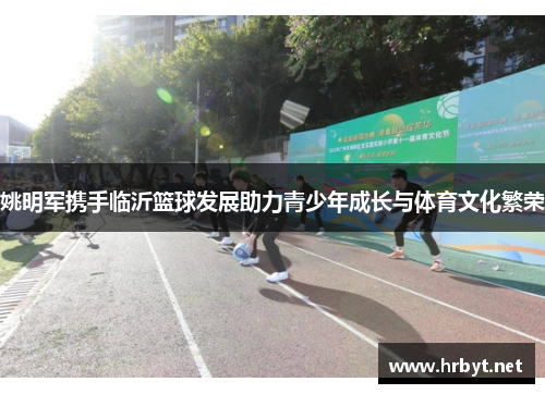 姚明军携手临沂篮球发展助力青少年成长与体育文化繁荣