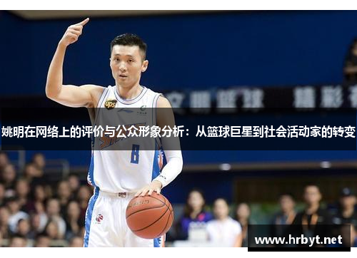 姚明在网络上的评价与公众形象分析：从篮球巨星到社会活动家的转变