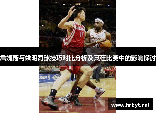 詹姆斯与姚明罚球技巧对比分析及其在比赛中的影响探讨