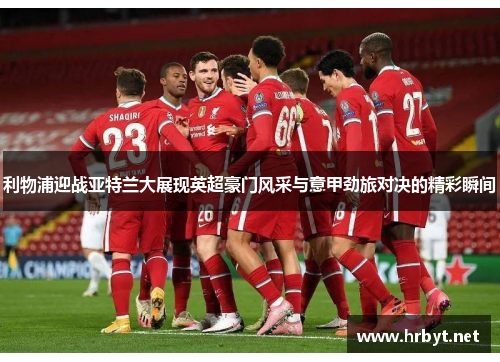 利物浦迎战亚特兰大展现英超豪门风采与意甲劲旅对决的精彩瞬间